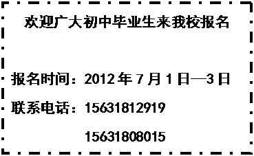 文本框:欢迎广大初中毕业生来我校报名报名时间：2012年7月1日—3日联系电话：15631812919    15631808015          